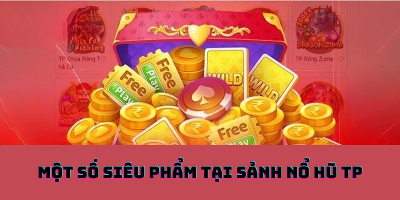 Một số siêu phẩm tại sảnh nổ hũ TP 